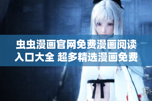 蟲蟲漫畫官網(wǎng)免費(fèi)漫畫閱讀入口大全 超多精選漫畫免費(fèi)在線觀看!