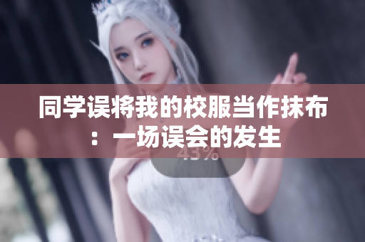 同學誤將我的校服當作抹布：一場誤會的發(fā)生
