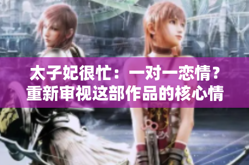 太子妃很忙：一對一戀情？重新審視這部作品的核心情感 trama