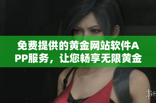 免費提供的黃金網(wǎng)站軟件APP服務，讓您暢享無限黃金體驗