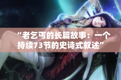 “老乞丐的長篇故事：一個持續(xù)73節(jié)的史詩式敘述”