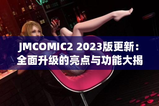 JMCOMIC2 2023版更新：全面升級的亮點與功能大揭秘!