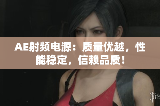 AE射頻電源：質(zhì)量優(yōu)越，性能穩(wěn)定，信賴品質(zhì)！