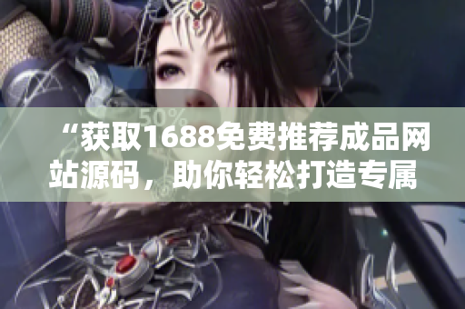 “獲取1688免費(fèi)推薦成品網(wǎng)站源碼，助你輕松打造專屬電商平臺(tái)！”