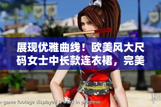 展現(xiàn)優(yōu)雅曲線(xiàn)！歐美風(fēng)大尺碼女士中長(zhǎng)款連衣裙，完美詮釋時(shí)尚魅力