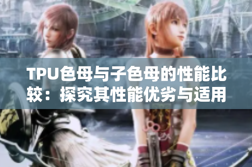 TPU色母與子色母的性能比較：探究其性能優(yōu)劣與適用場(chǎng)景