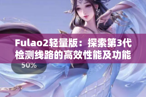Fulao2輕量版：探索第3代檢測(cè)線路的高效性能及功能更新