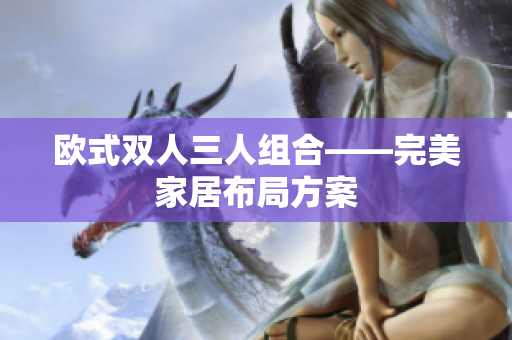 歐式雙人三人組合——完美家居布局方案