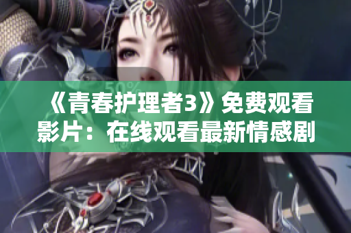 《青春護(hù)理者3》免費(fèi)觀看影片：在線觀看最新情感劇集