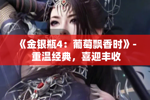 《金銀瓶4：葡萄飄香時》- 重溫經(jīng)典，喜迎豐收