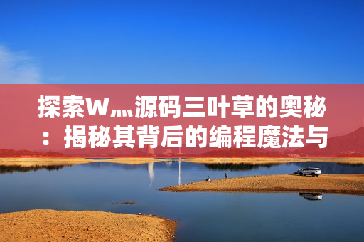 探索W灬源碼三葉草的奧秘：揭秘其背后的編程魔法與技術(shù)精髓
