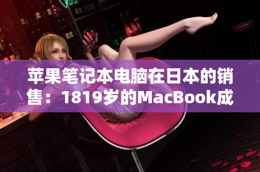 蘋果筆記本電腦在日本的銷售：1819歲的MacBook成為熱門選擇