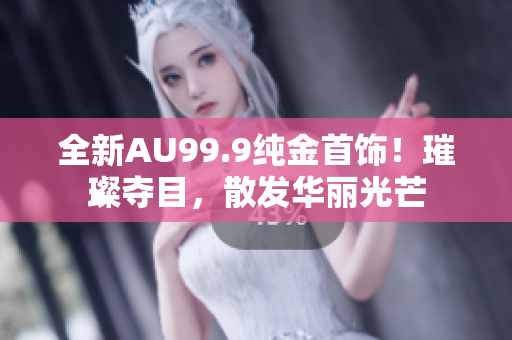 全新AU99.9純金首飾！璀璨奪目，散發(fā)華麗光芒