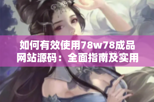 如何有效使用78w78成品網(wǎng)站源碼：全面指南及實用技巧