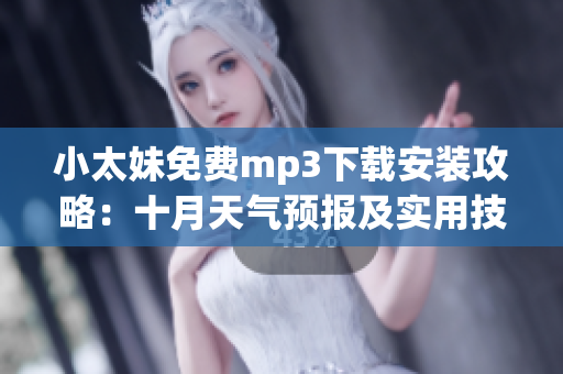 小太妹免費(fèi)mp3下載安裝攻略：十月天氣預(yù)報(bào)及實(shí)用技巧