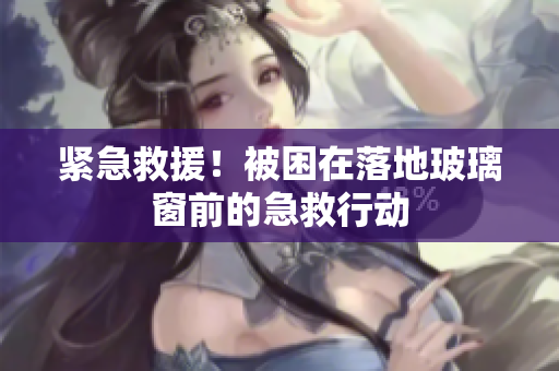 緊急救援！被困在落地玻璃窗前的急救行動