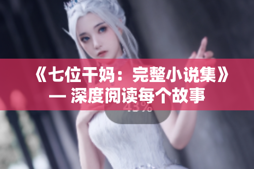 《七位干媽：完整小說集》— 深度閱讀每個故事
