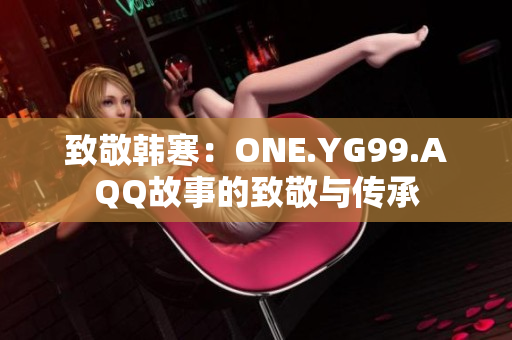 致敬韓寒：ONE.YG99.AQQ故事的致敬與傳承