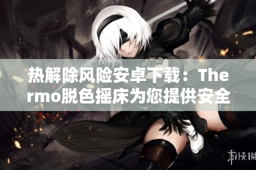 熱解除風險安卓下載：Thermo脫色搖床為您提供安全可靠的解決方案！