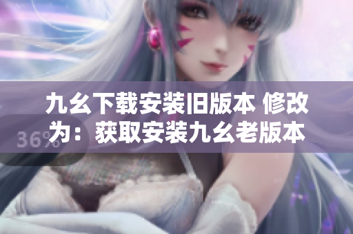 九幺下載安裝舊版本 修改為：獲取安裝九幺老版本