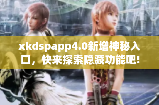 xkdspapp4.0新增神秘入口，快來探索隱藏功能吧!