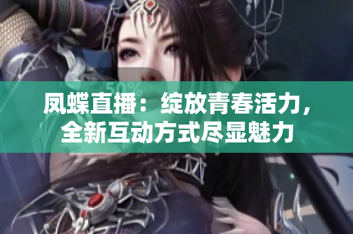 鳳蝶直播：綻放青春活力，全新互動方式盡顯魅力