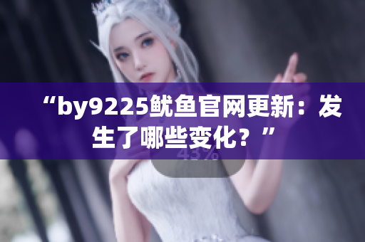 “by9225魷魚官網更新：發(fā)生了哪些變化？”