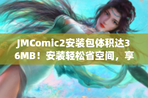 JMComic2安裝包體積達(dá)36MB！安裝輕松省空間，享受更暢快漫畫體驗(yàn)