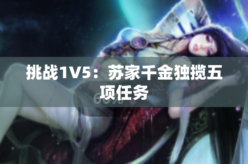 挑戰(zhàn)1V5：蘇家千金獨攬五項任務