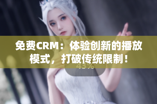 免費CRM：體驗創(chuàng)新的播放模式，打破傳統(tǒng)限制！