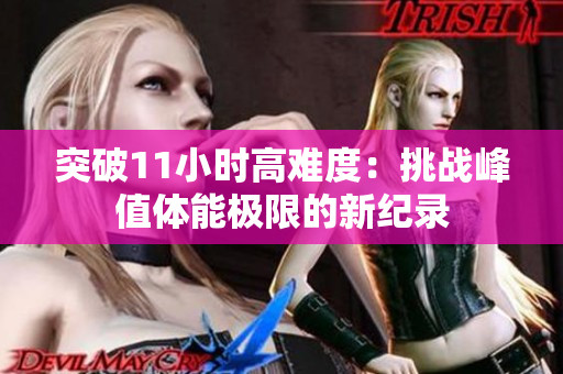 突破11小時高難度：挑戰(zhàn)峰值體能極限的新紀(jì)錄