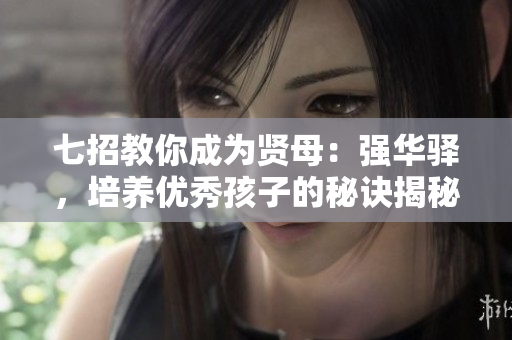 七招教你成為賢母：強(qiáng)華驛，培養(yǎng)優(yōu)秀孩子的秘訣揭秘