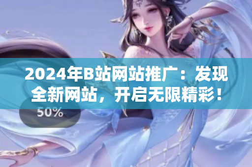 2024年B站網(wǎng)站推廣：發(fā)現(xiàn)全新網(wǎng)站，開啟無限精彩！