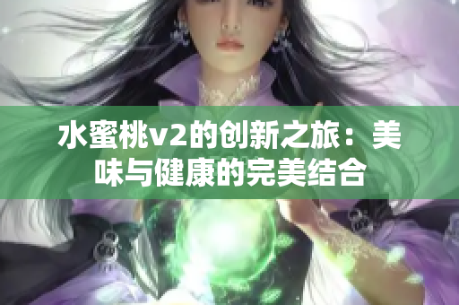 水蜜桃v2的創(chuàng)新之旅：美味與健康的完美結(jié)合