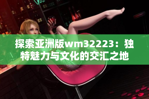 探索亞洲版wm32223：獨(dú)特魅力與文化的交匯之地