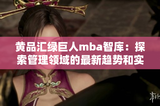 黃品匯綠巨人mba智庫：探索管理領(lǐng)域的最新趨勢和實踐指南