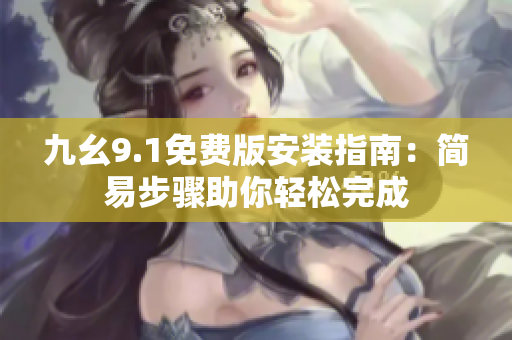 九幺9.1免費版安裝指南：簡易步驟助你輕松完成
