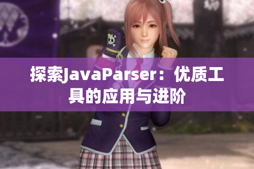 探索JavaParser：優(yōu)質(zhì)工具的應(yīng)用與進階
