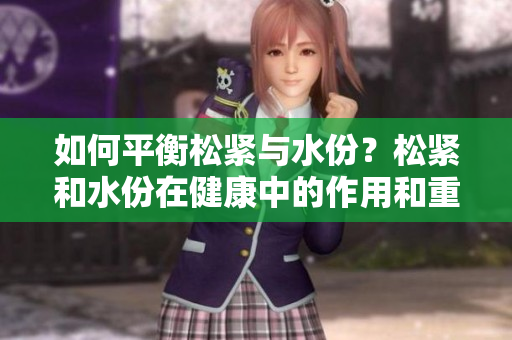 如何平衡松緊與水份？松緊和水份在健康中的作用和重要性