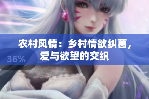 農(nóng)村風(fēng)情：鄉(xiāng)村情欲糾葛，愛與欲望的交織