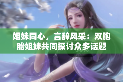 姐妹同心，言辭風(fēng)采：雙胞胎姐妹共同探討眾多話題