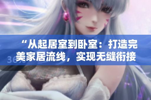 “從起居室到臥室：打造完美家居流線，實(shí)現(xiàn)無(wú)縫銜接！”