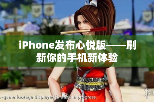 iPhone發(fā)布心悅版——刷新你的手機新體驗