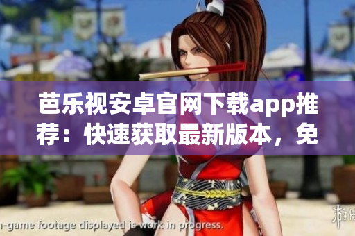 芭樂視安卓官網(wǎng)下載app推薦：快速獲取最新版本，免費安全下載！