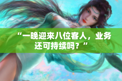 “一晚迎來(lái)八位客人，業(yè)務(wù)還可持續(xù)嗎？”