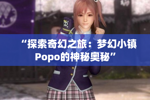 “探索奇幻之旅：夢幻小鎮(zhèn)Popo的神秘奧秘”