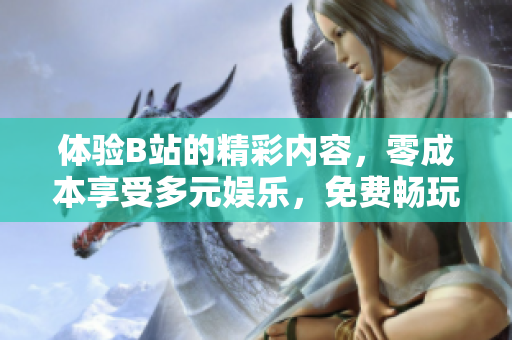 體驗(yàn)B站的精彩內(nèi)容，零成本享受多元娛樂(lè)，免費(fèi)暢玩嗶哩嗶哩，盡情追劇漲姿勢(shì)！