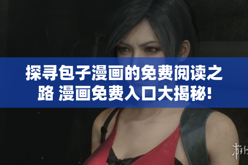 探尋包子漫畫的免費閱讀之路 漫畫免費入口大揭秘!