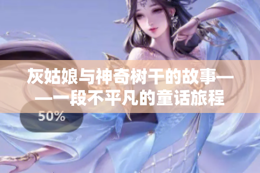 灰姑娘與神奇樹干的故事——一段不平凡的童話旅程