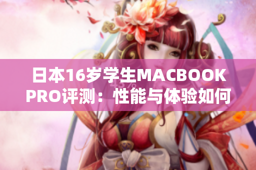 日本16歲學(xué)生MACBOOKPRO評(píng)測(cè)：性能與體驗(yàn)如何？